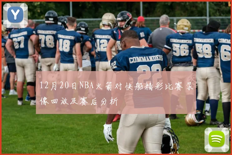 12月20日NBA火箭对快船精彩比赛录像回放及赛后分析