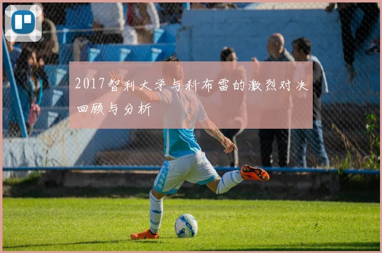 2017智利大学与科布雷的激烈对决回顾与分析