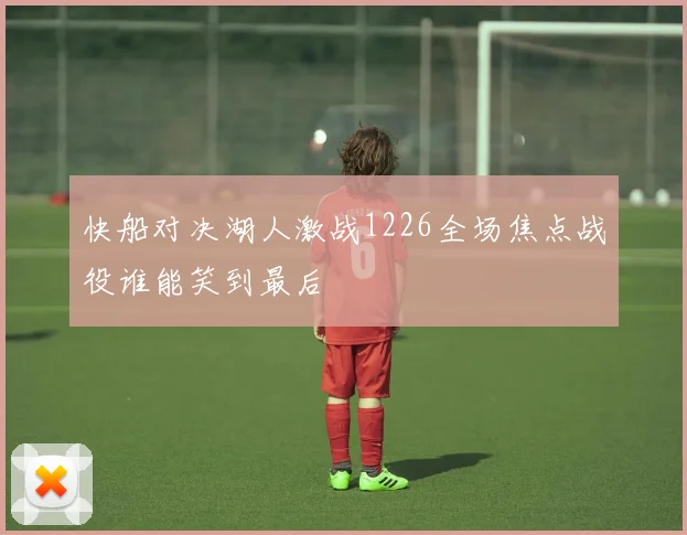 快船对决湖人激战1226全场焦点战役谁能笑到最后