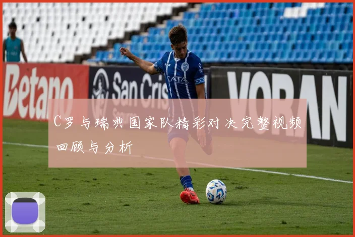 C罗与瑞典国家队精彩对决完整视频回顾与分析