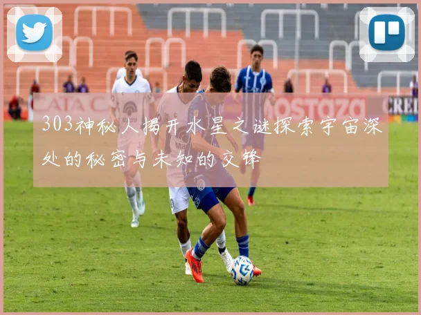 303神秘人揭开水星之谜探索宇宙深处的秘密与未知的交锋