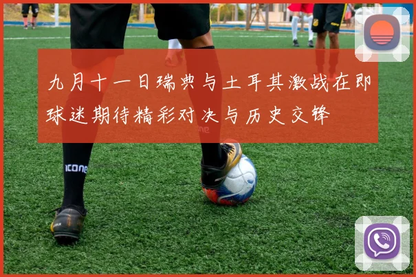 九月十一日瑞典与土耳其激战在即球迷期待精彩对决与历史交锋